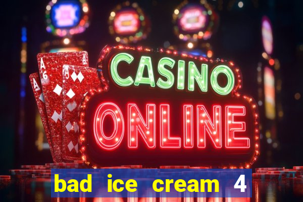 bad ice cream 4 click jogos